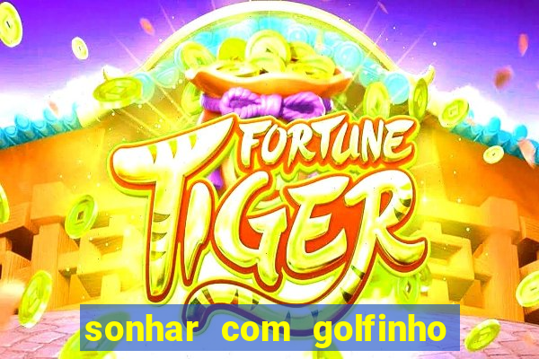 sonhar com golfinho jogo do bicho